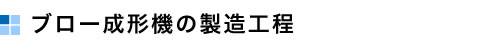 ブロー成形機の製造工程
